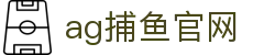 ag捕鱼官网首页｜捕鱼主题内容、官网说明与站点导航页
